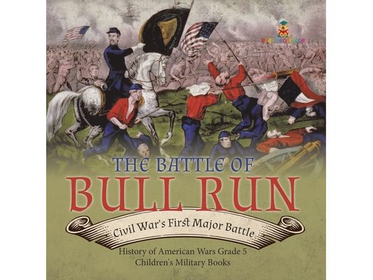 The Battle of Bull Run: Civil War's First Major Battle History of American Wars Grade 5 Children's Military Books