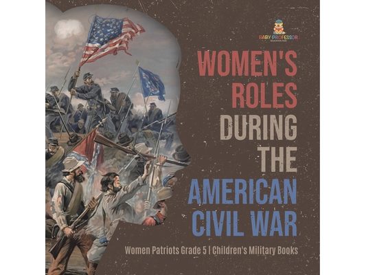 Women's Roles During the American Civil War Women Patriots Grade 5 Children's Military Books