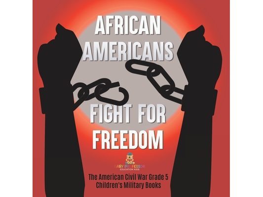 African Americans Fight for Freedom The American Civil War Grade 5 Children's Military Books