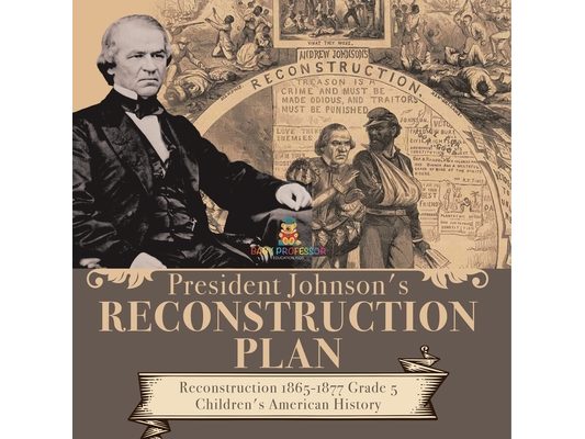 President Johnson's Reconstruction Plan Reconstruction 1865-1877 Grade 5 Children's American History