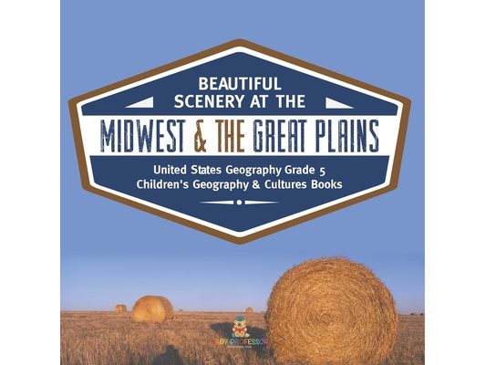 Beautiful Scenery at the Midwest & the Great Plains United States Geography Grade 5 Children's Geography & Cultures Books