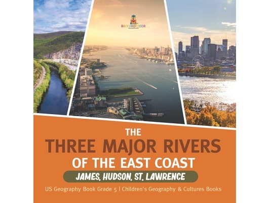 The Three Major Rivers of the East Coast: James, Hudson, St. Lawrence US Geography Book Grade 5 Children's Geography & Cultures Books