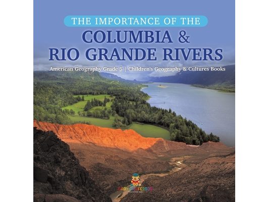 The Importance of the Columbia & Rio Grande Rivers American Geography Grade 5 Children's Geography & Cultures Books