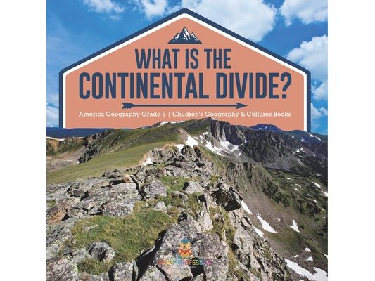 What Is The Continental Divide? America Geography Grade 5 Children's Geography & Cultures Books