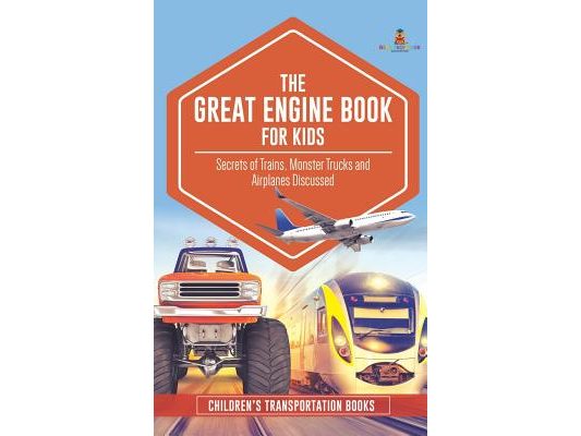 The Great Engine Book for Kids: Secrets of Trains, Monster Trucks and Airplanes Discussed Children's Transportation Books