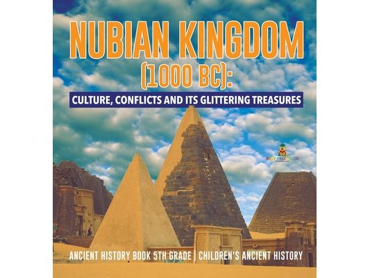 Nubian Kingdom (1000 BC): Culture, Conflicts and Its Glittering Treasures Ancient History Book 5th Grade Children's Ancient History