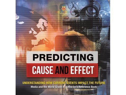 Predicting Cause and Effect: Understanding How Current Events Impact the Future Media and the World Grade 4 Children's Reference Books