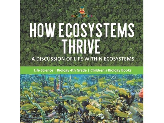 How Ecosystems Thrive A Discussion of Life Within Ecosystems Life Science Biology 4th Grade Children's Biology Books