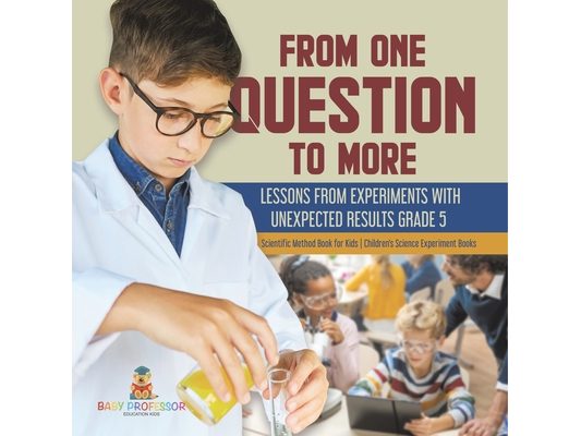 From One Question to More: Lessons From Experiments With Unexpected Results Grade 5 Scientific Method Book for Kids Children's Science Experiment Book