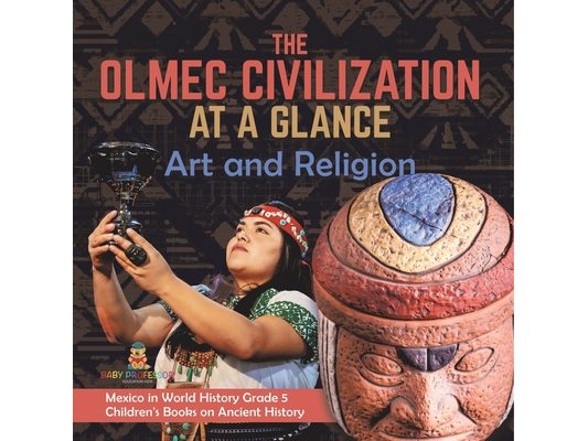 The Olmec Civilization at a Glance: Art and Religion Mexico in World History Grade 5 Children's Books on Ancient History