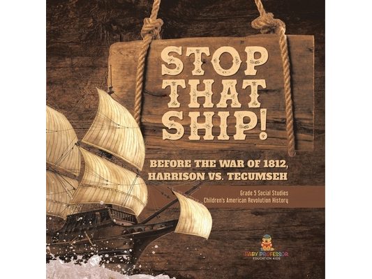 Stop That Ship!: Before the War of 1812, Harrison vs. Tecumsah Grade 5 Social Studies Children's American Revolution History