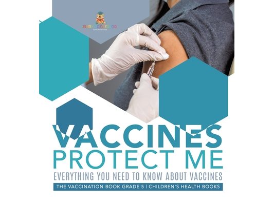 Vaccines Protect Me Everything You Need to Know About Vaccines the Vaccination Book Grade 5 Children's Health Books