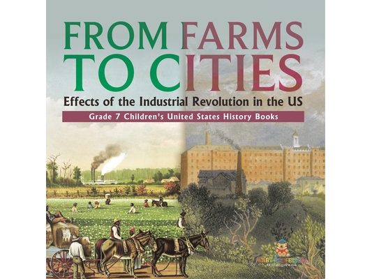 From Farms to Cities Effects of the Industrial Revolution in the US Grade 7 Children's United States History Books: Effects of the Industrial Revoluti