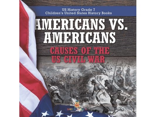Americans vs. Americans Causes of the US Civil War US History Grade 7 Children's United States History Books