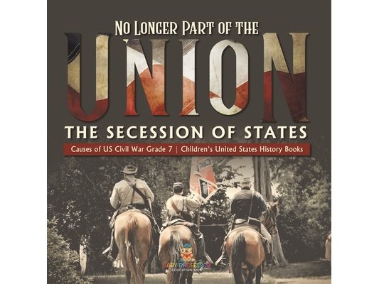No Longer Part of the Union The Secession of States Causes of US Civil War Grade 7 Children's United States History Books