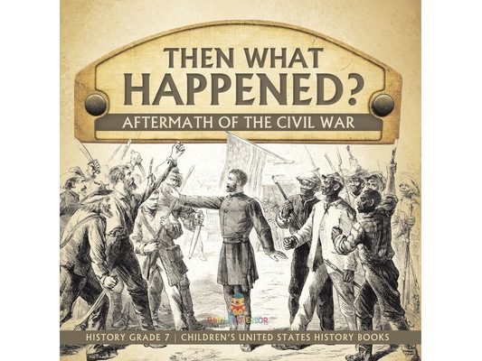 Then What Happened? Aftermath of the Civil War History Grade 7 Children's United States History Books