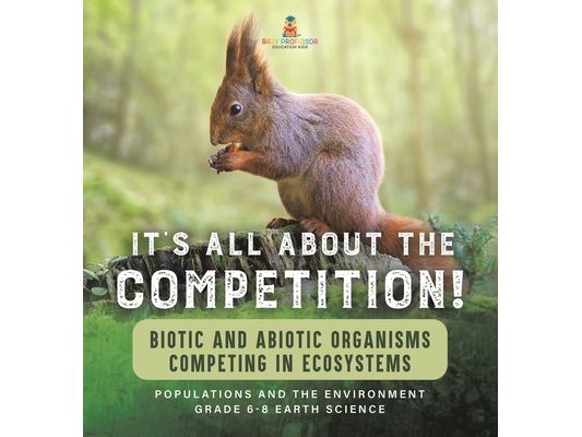 It's All About The Competition! Biotic and Abiotic Organisms Competing in Ecosystems Populations and the Environment Grade 6-8 Earth Science
