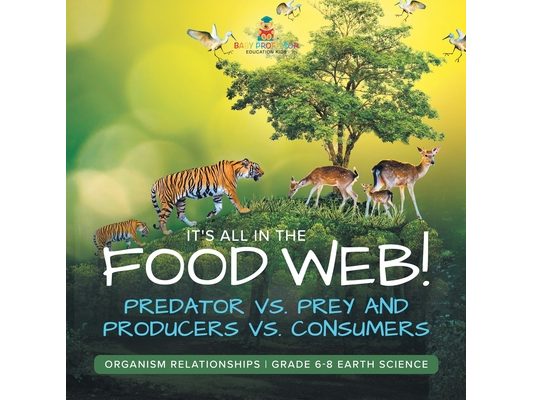 It's All in the Food Web! Predator vs. Prey and Producers vs. Consumers Organism Relationships Grade 6-8 Earth Science