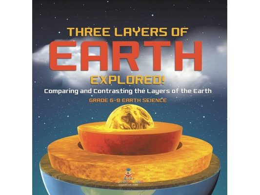 Three Layers of Earth Explored! Comparing and Contrasting the Layers of the Earth Grade 6-8 Earth Science