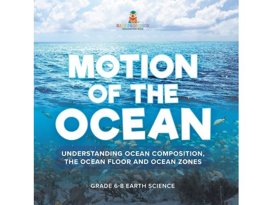 Motion of the Ocean: Understanding Ocean Composition, the Ocean floor and Ocean Zones Grade 6-8 Earth Science