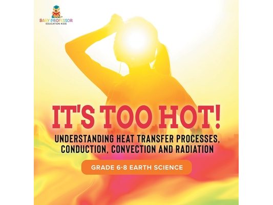 It's Too Hot! Understanding Heat Transfer Processes, Conduction, Convection and Radiation Grade 6-8 Earth Science