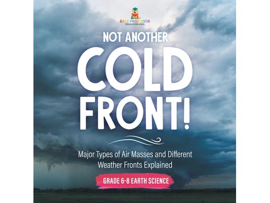 Not Another Cold Front! Major Types of Air Masses and Different Weather Fronts Explained Grade 6-8 Earth Science