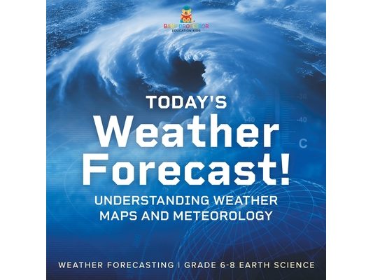 Today's Weather Forecast! Understanding Weather Maps and Meteorology Weather Forecasting Grade 6-8 Earth Science