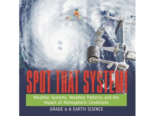 Spot that System! Weather Systems, Weather Patterns and the Impact of Atmospheric Conditions Grade 6-8 Earth Science