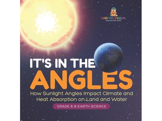 It's in the Angles How Sunlight Angles Impact Climate and Heat Absorption on Land and Water Grade 6-8 Earth Science
