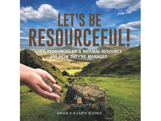 Let's Be Resourceful! Land Resources as a Natural Resource are How They're Managed Grade 6-8 Earth Science