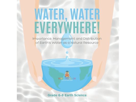 Water, Water Everywhere! Importance, Management and Distribution of Earth's Water as a Natural Resource Grade 6-8 Earth Science
