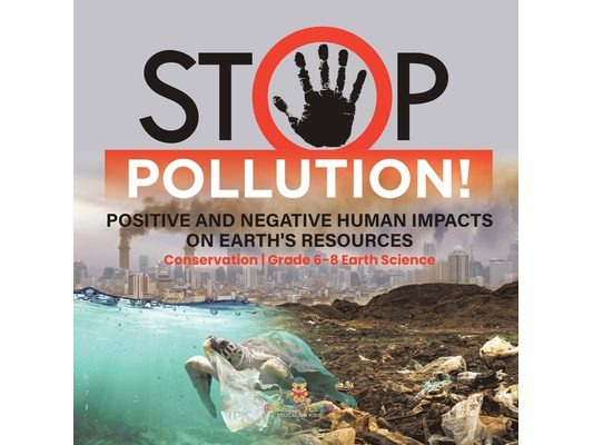 Stop Pollution! Positive and Negative Human Impacts on Earth's Resources Conservation Grade 6-8 Earth Science