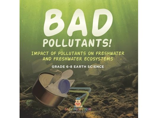 Bad Pollutants! Impact of Pollutants on Freshwater and Freshwater Ecosystems Grade 6-8 Earth Science