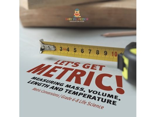 Let's Get Metric! Measuring Mass, Volume, Length and Temperature Metric Conversions Grade 6-8 Life Science