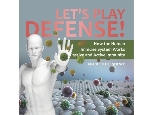 Let's Play Defense! How the Human Immune System Works Passive and Active Immunity Grade 6-8 Life Science