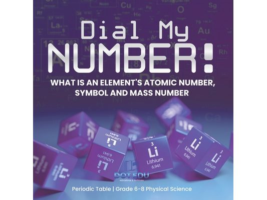 Dial My Number! What is an Element's Atomic Number, Symbol and Mass Number Periodic Table Grade 6-8 Physical Science