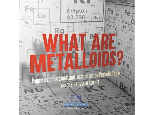 What are Metalloids? Properties of Metalloids and Location on the Periodic Table Grade 6-8 Physical Science