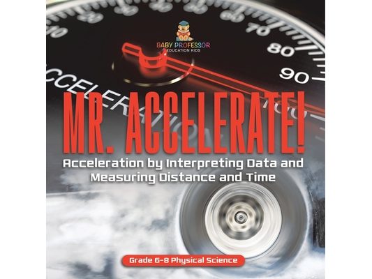 Mr. Accelerate! Acceleration by Interpreting Data and Measuring Distance and Time Grade 6-8 Physical Science