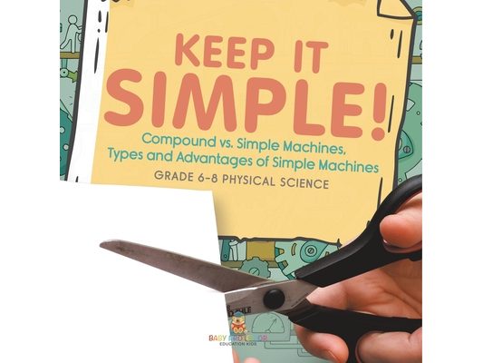 Keep it Simple! Compound vs. Simple Machines, Types and Advantages of Simple Machines Grade 6-8 Physical Science