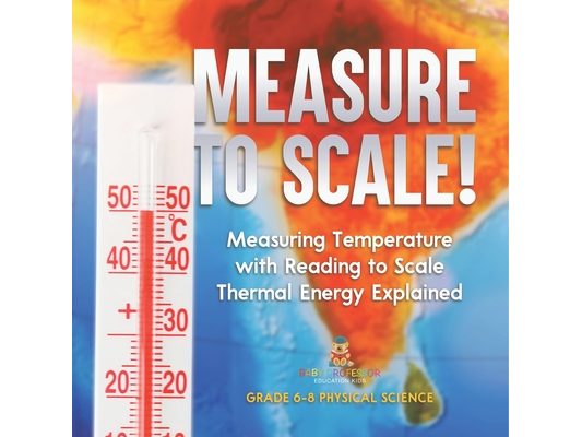 Measure to Scale! Measuring Temperature with Reading to Scale Thermal Energy Explained Grade 6-8 Physical Science