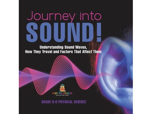 Journey into Sound! Understanding Sound Waves, How they Travel and Factors that Affect Them Grade 6-8 Physical Science