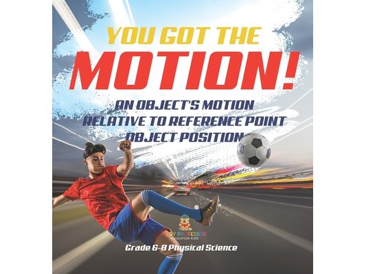 You've got the Motion! An Object's Motion Relative to Reference Point Object Position Grade 6-8 Physical Science