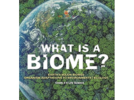 What is a Biome? Earth's Major Biomes Organism Adaptations to Environments Ecology Grade 6-8 Life Science