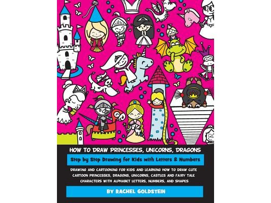 How to Draw Princesses, Unicorns, Dragons Step by Step Drawing for Kids with Letters & Numbers: Drawing and cartooning for kids and learning how to dr