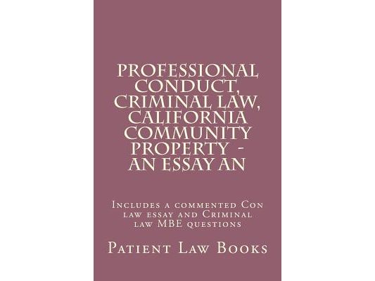 Professional Conduct, Criminal law, California Community Property - an essay an: Includes a commented Con law essay and Criminal law MBE questions