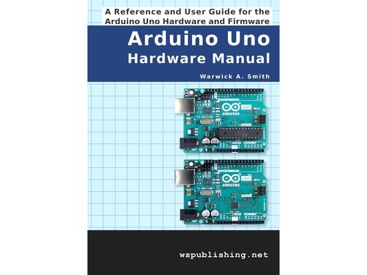 Arduino Uno Hardware Manual: A Reference and User Guide for the Arduino Uno Hardware and Firmware