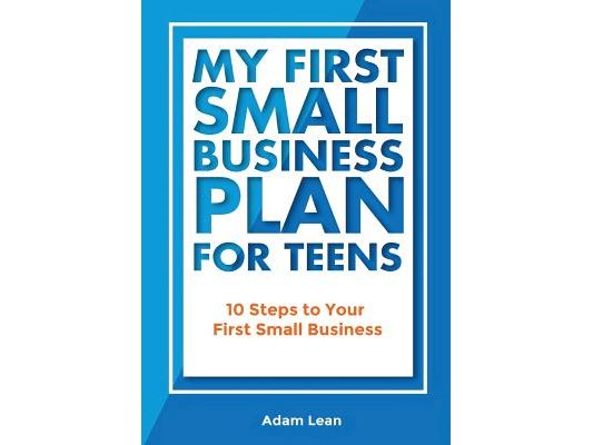 My First Small Business Plan for Teens: 10 Steps to Your First Small Business