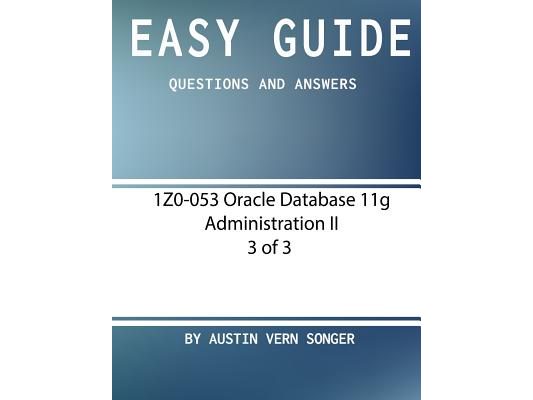 Easy Guide: 1Z0-053 Oracle Database 11g Administration II [3 of 3]: Questions and Answers