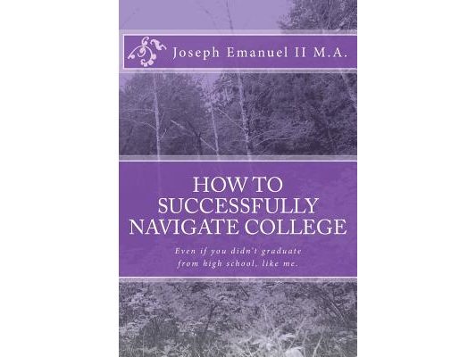 How to successfully navigate college: Even if you didn't graduate from high school, like me.