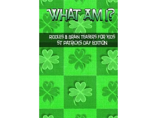 What Am I? Riddles And Brain Teasers For Kids St. Patrick's Day Edition